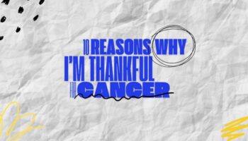 10 reasons why Im thankful for cancer