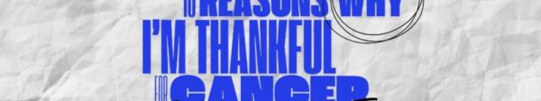 10 reasons why Im thankful for cancer