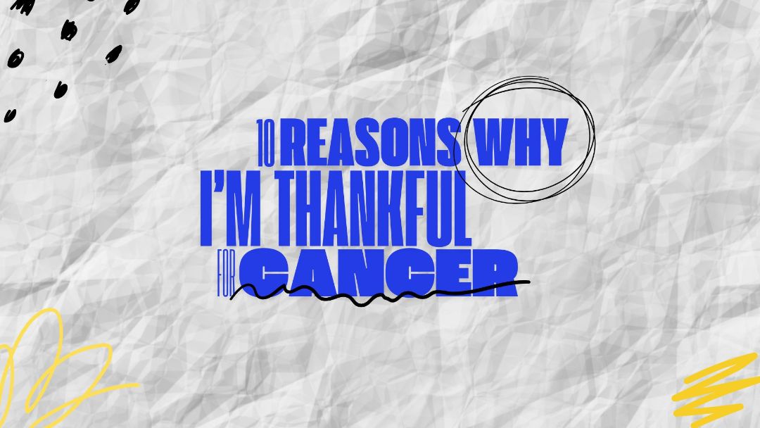 10 reasons why Im thankful for cancer